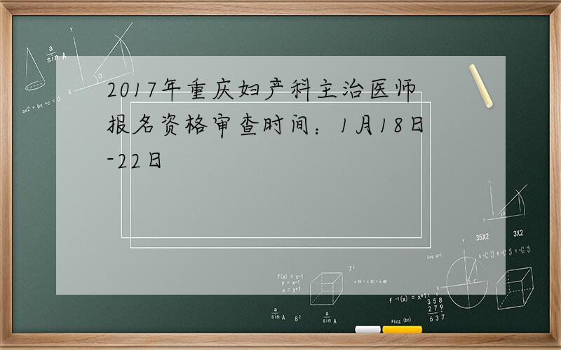 2017年重庆妇产科主治医师报名资格审查时间：1月18日-22日