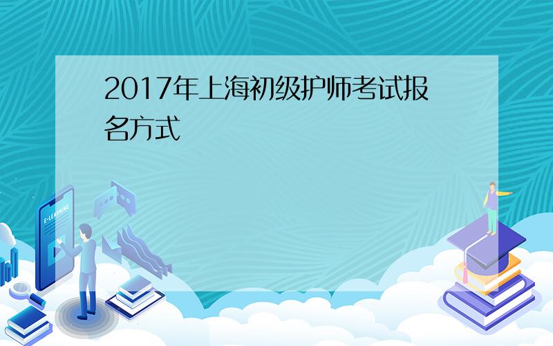2017年上海初级护师考试报名方式