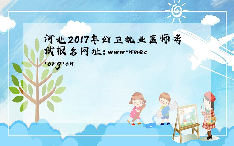 河北2017年公卫执业医师考试报名网址：www.nmec.org.cn