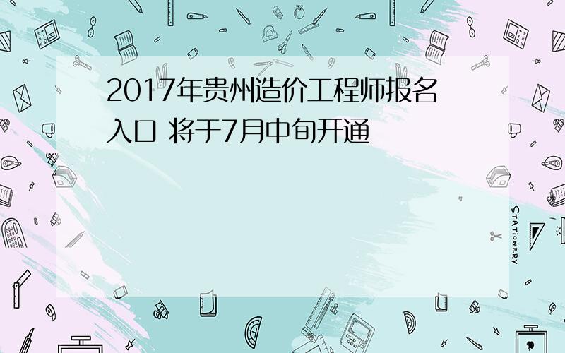 2017年贵州造价工程师报名入口 将于7月中旬开通