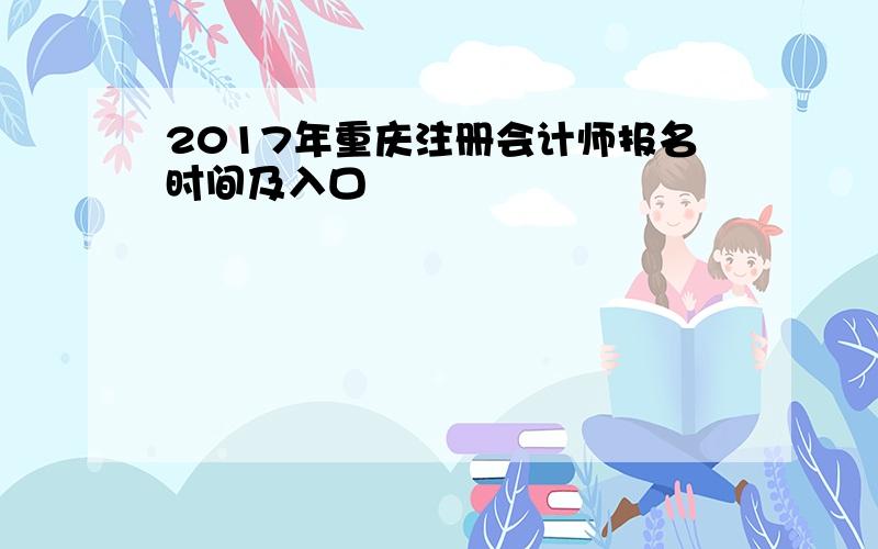 2017年重庆注册会计师报名时间及入口