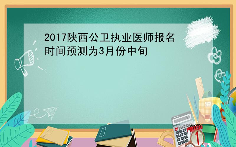 2017陕西公卫执业医师报名时间预测为3月份中旬