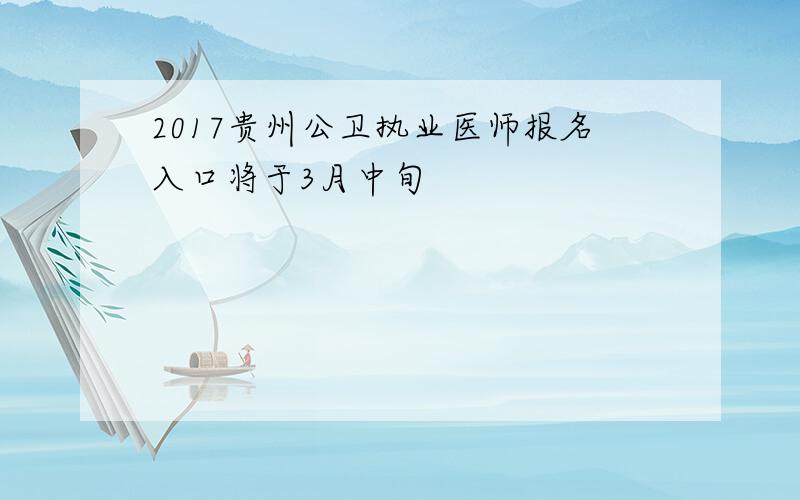 2017贵州公卫执业医师报名入口将于3月中旬