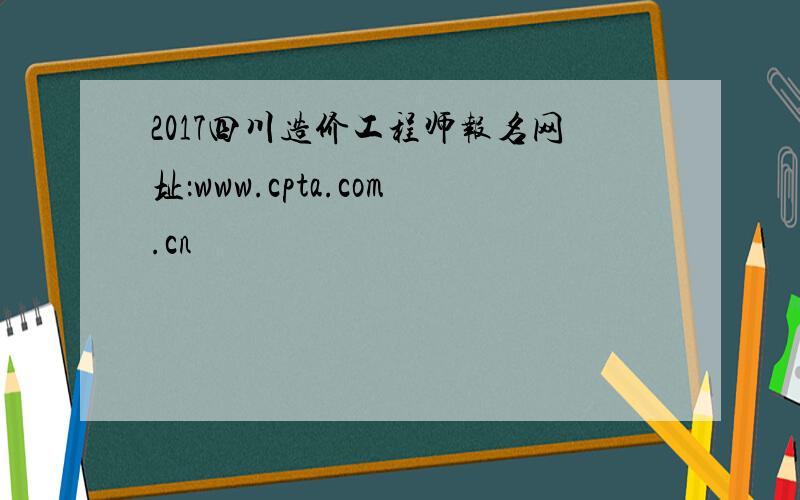 2017四川造价工程师报名网址：www.cpta.com.cn