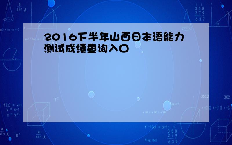 2016下半年山西日本语能力测试成绩查询入口