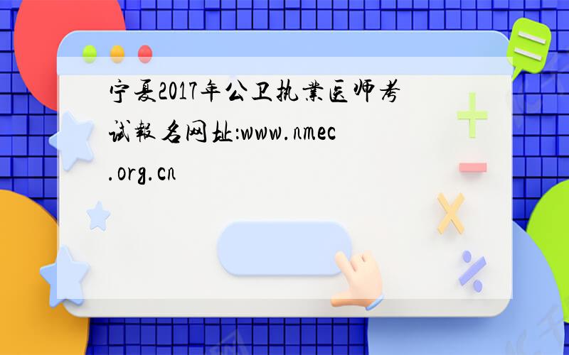 宁夏2017年公卫执业医师考试报名网址：www.nmec.org.cn