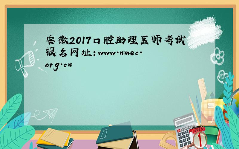 安徽2017口腔助理医师考试报名网址：www.nmec.org.cn