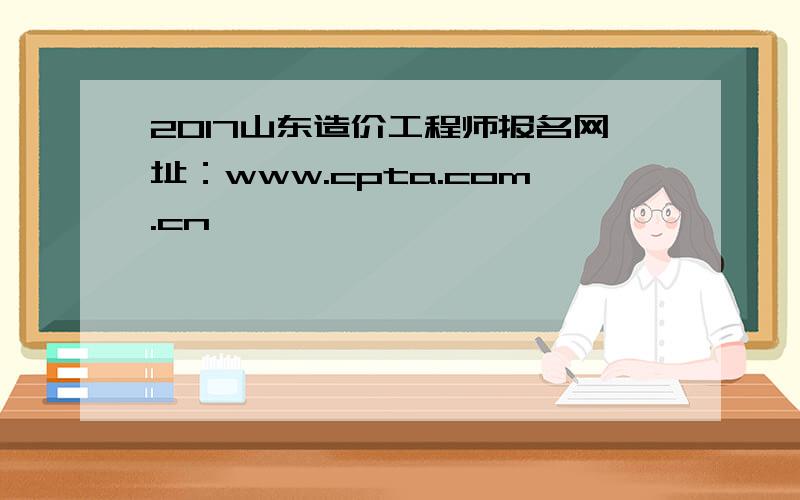 2017山东造价工程师报名网址：www.cpta.com.cn