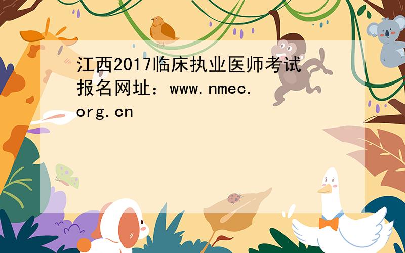 江西2017临床执业医师考试报名网址：www.nmec.org.cn