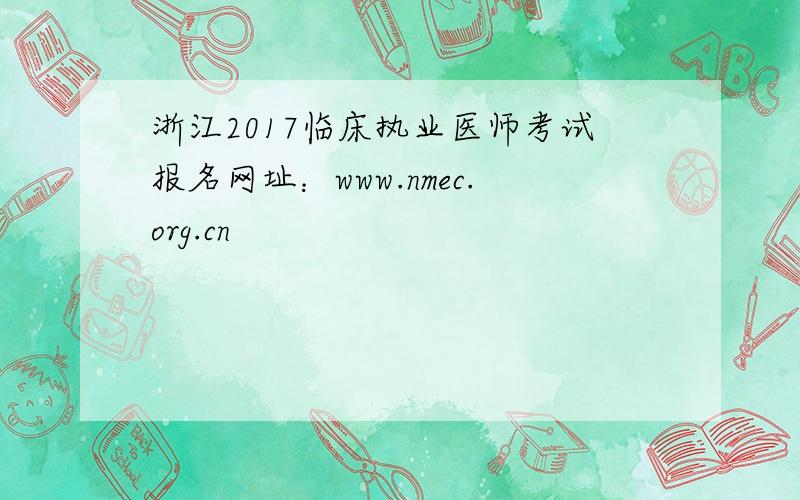 浙江2017临床执业医师考试报名网址：www.nmec.org.cn