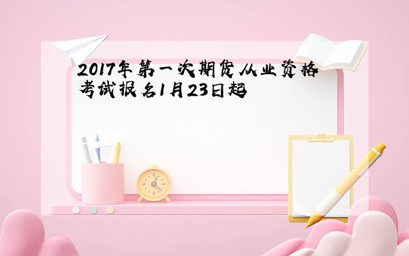2017年第一次期货从业资格考试报名1月23日起