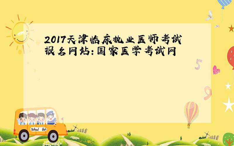 2017天津临床执业医师考试报名网站：国家医学考试网
