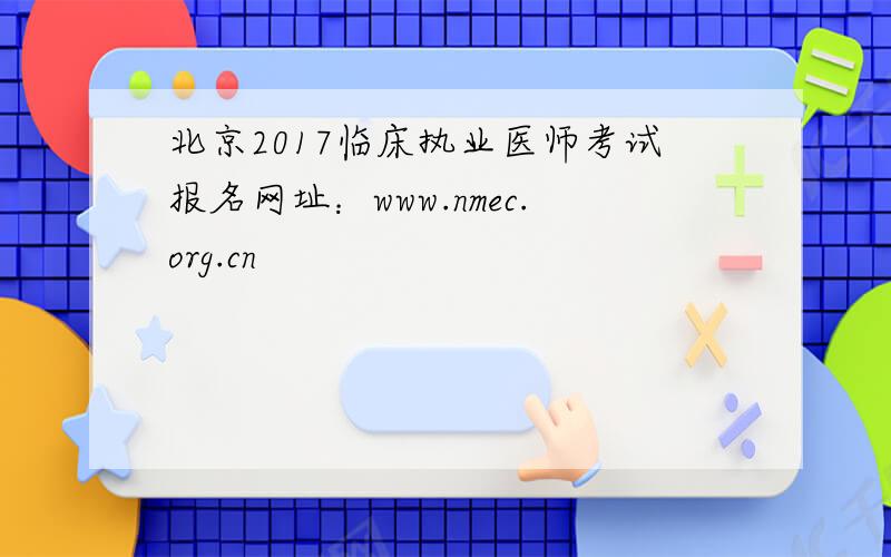 北京2017临床执业医师考试报名网址：www.nmec.org.cn