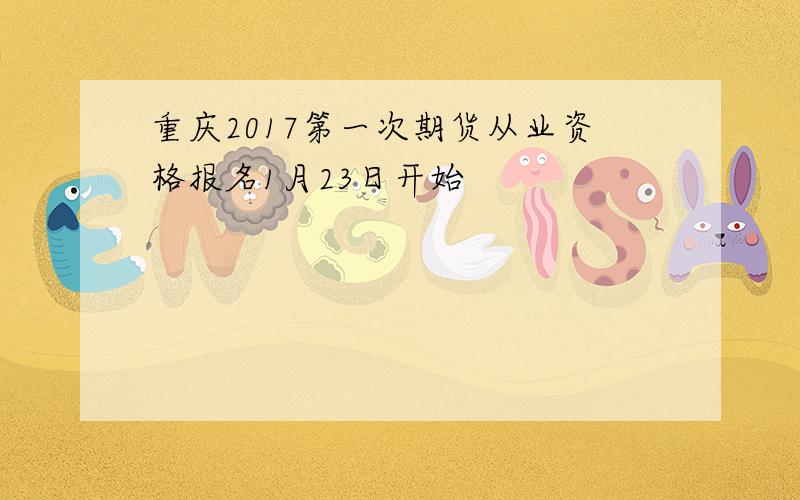 重庆2017第一次期货从业资格报名1月23日开始