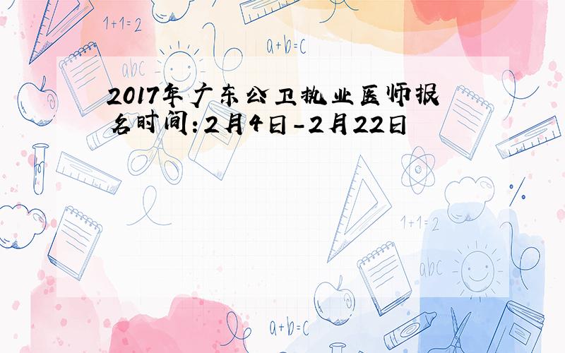 2017年广东公卫执业医师报名时间：2月4日-2月22日