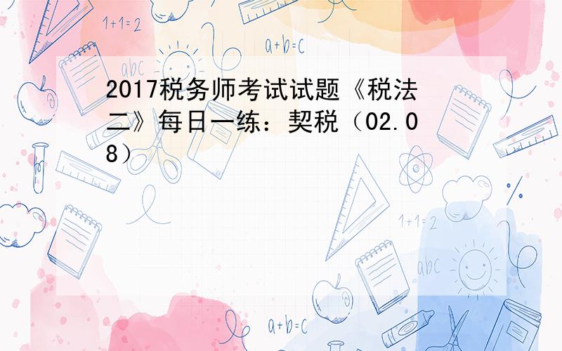 2017税务师考试试题《税法二》每日一练：契税（02.08）