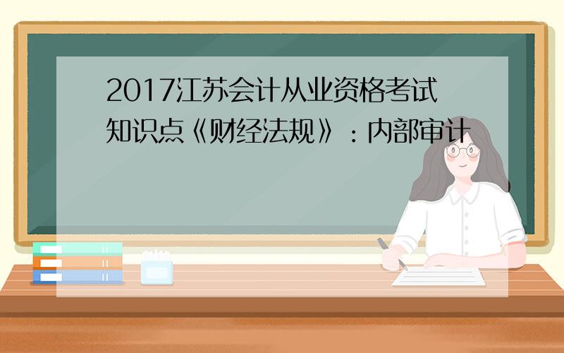 2017江苏会计从业资格考试知识点《财经法规》：内部审计