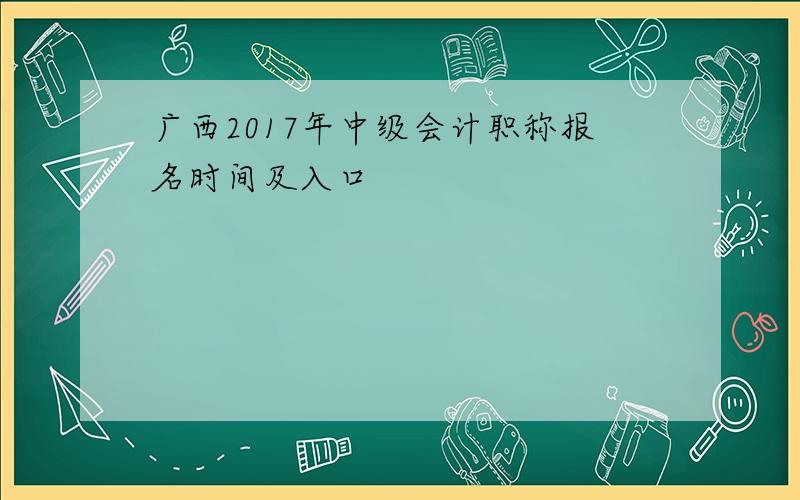 广西2017年中级会计职称报名时间及入口