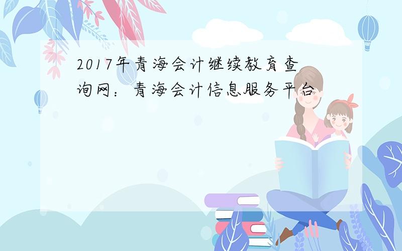 2017年青海会计继续教育查询网：青海会计信息服务平台