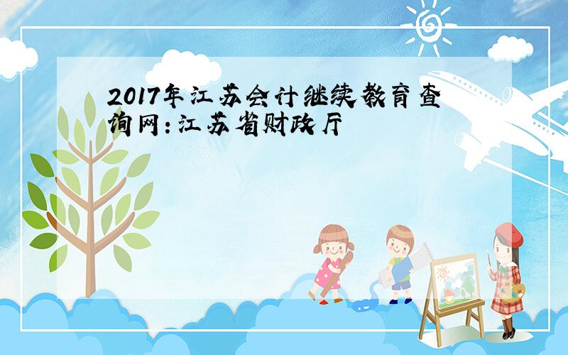 2017年江苏会计继续教育查询网：江苏省财政厅