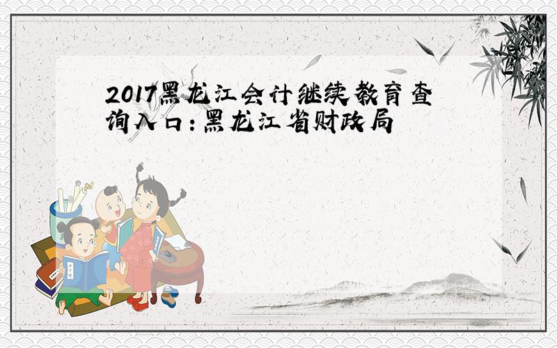 2017黑龙江会计继续教育查询入口：黑龙江省财政局