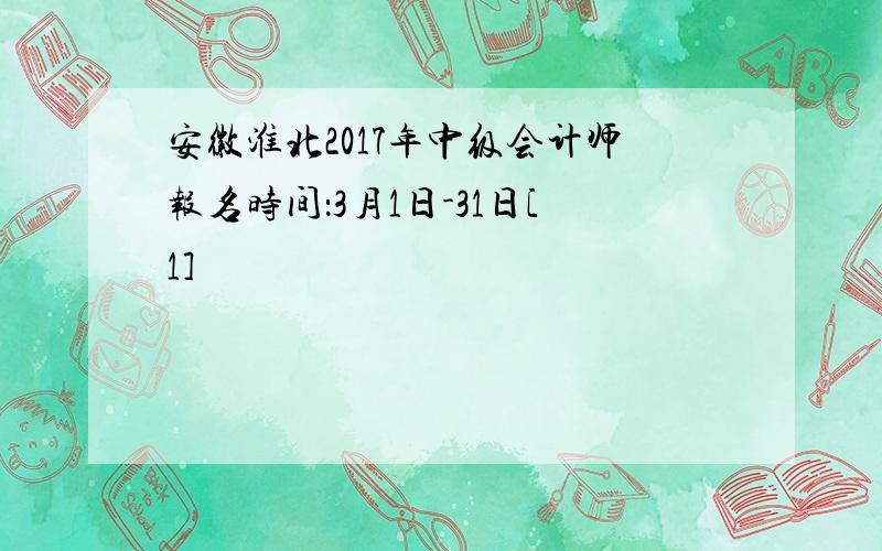 安徽淮北2017年中级会计师报名时间：3月1日-31日[1]