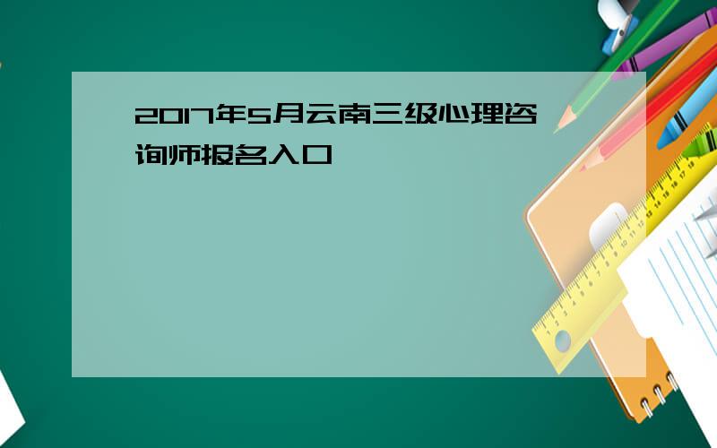 2017年5月云南三级心理咨询师报名入口