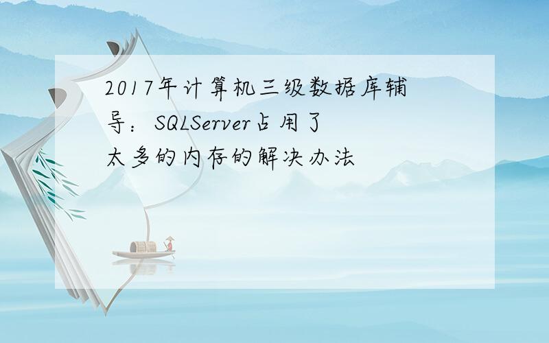 2017年计算机三级数据库辅导：SQLServer占用了太多的内存的解决办法