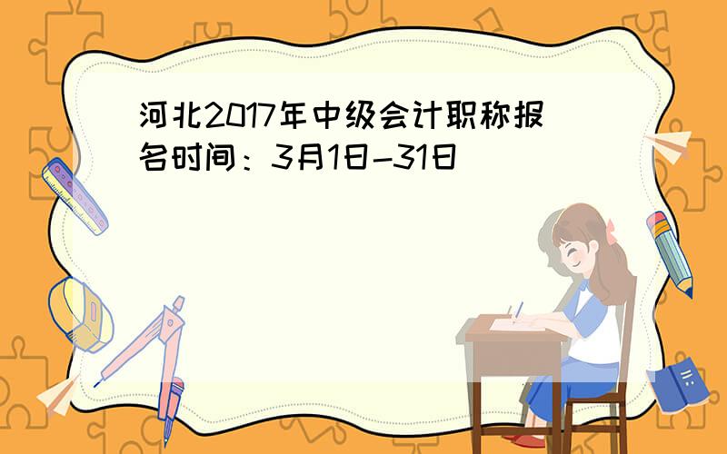 河北2017年中级会计职称报名时间：3月1日-31日
