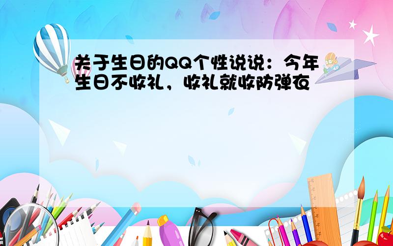 关于生日的QQ个性说说：今年生日不收礼，收礼就收防弹衣