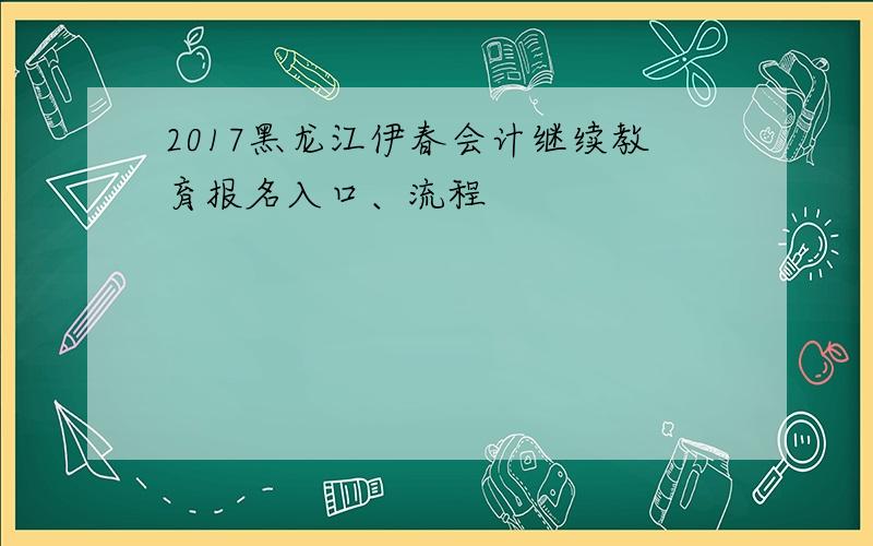 2017黑龙江伊春会计继续教育报名入口、流程