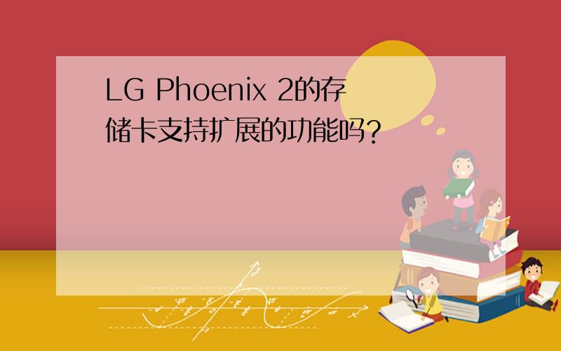 LG Phoenix 2的存储卡支持扩展的功能吗？