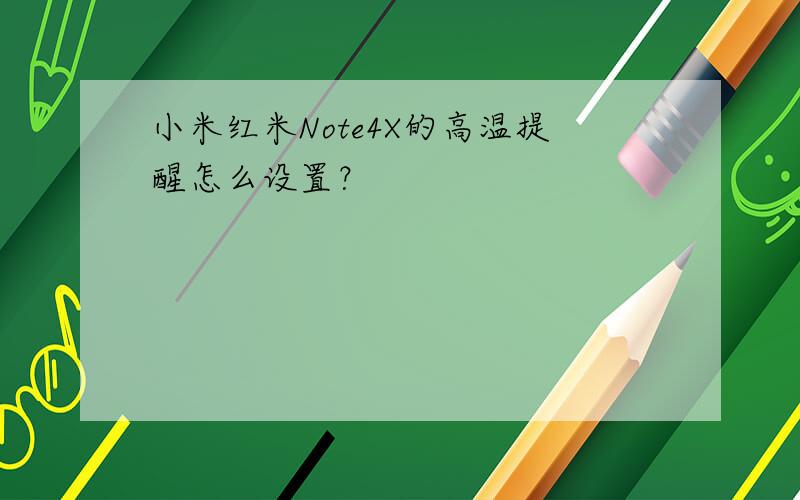小米红米Note4X的高温提醒怎么设置？