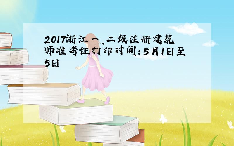 2017浙江一、二级注册建筑师准考证打印时间：5月1日至5日