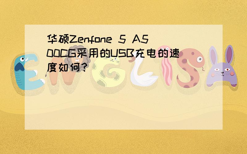 华硕Zenfone 5 A500CG采用的USB充电的速度如何？