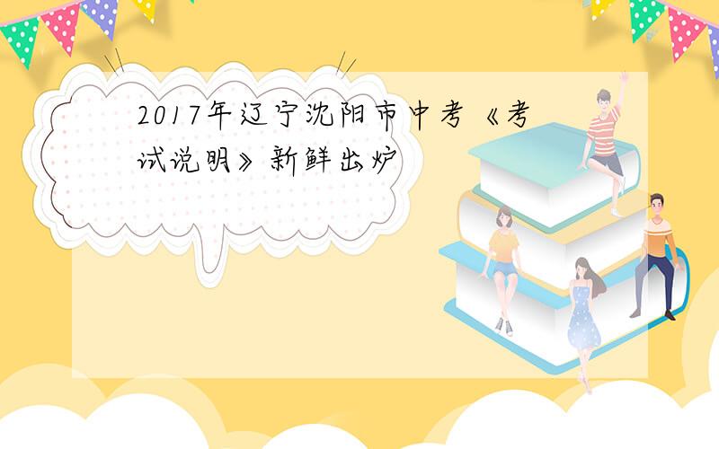 2017年辽宁沈阳市中考《考试说明》新鲜出炉