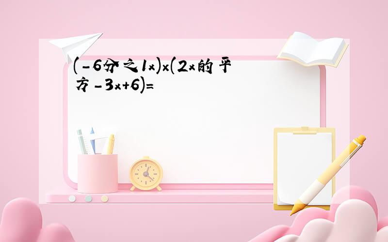 (-6分之1x)×(2x的平方-3x+6)=