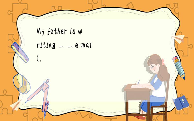 My father is writing __e-mail.