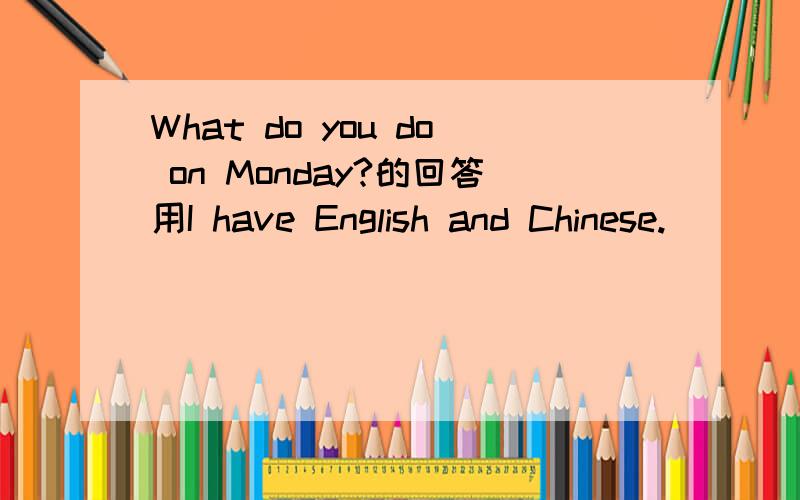 What do you do on Monday?的回答用I have English and Chinese.