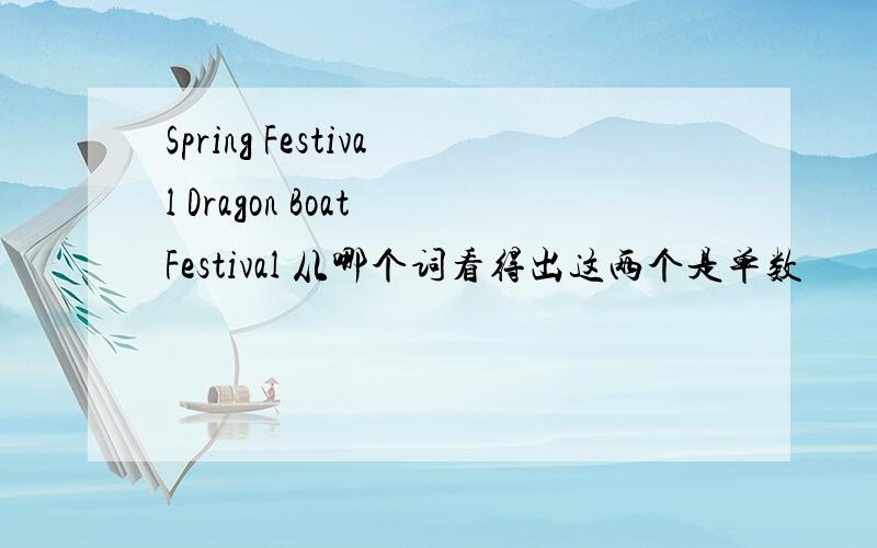 Spring Festival Dragon Boat Festival 从哪个词看得出这两个是单数