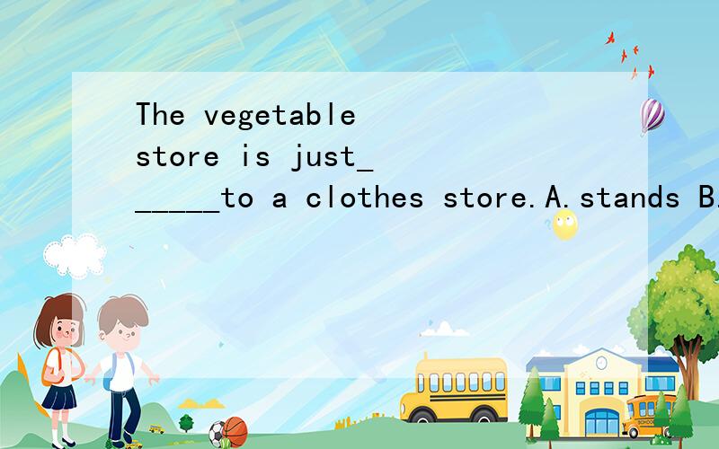 The vegetable store is just______to a clothes store.A.stands B.sits C.next D.near