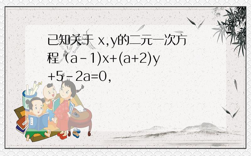 已知关于 x,y的二元一次方程（a-1)x+(a+2)y+5-2a=0,