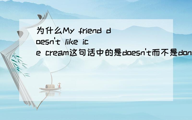 为什么My friend doesn't like ice cream这句话中的是doesn't而不是don't?第三个单词