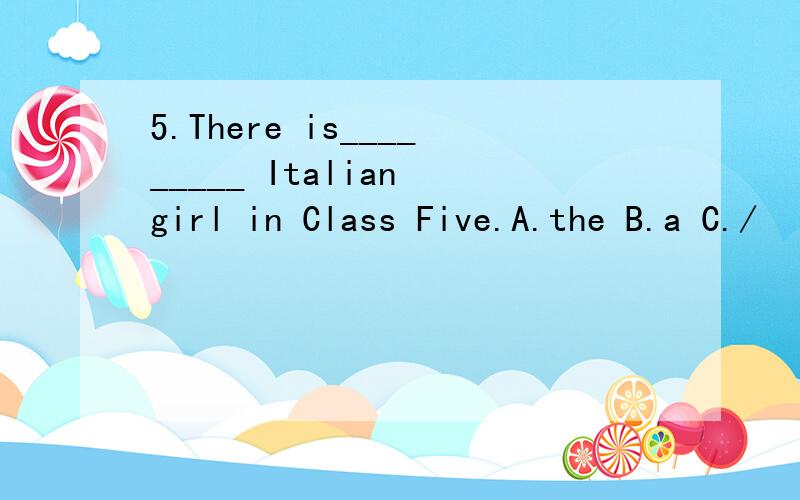5.There is_________ Italian girl in Class Five.A.the B.a C./