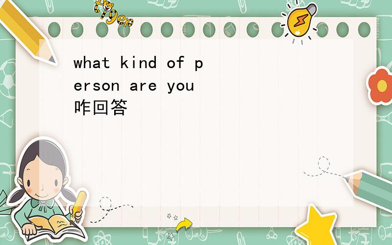 what kind of person are you 咋回答