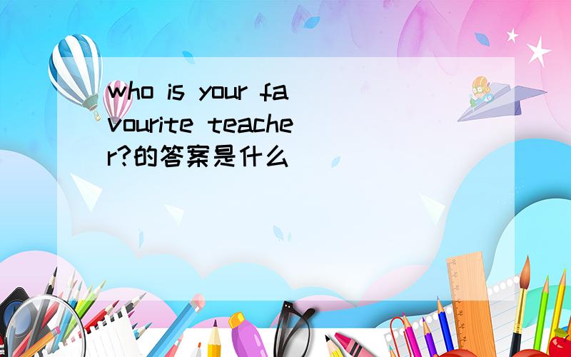 who is your favourite teacher?的答案是什么