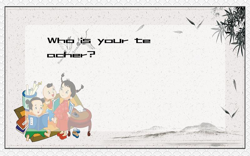 Who is your teacher?