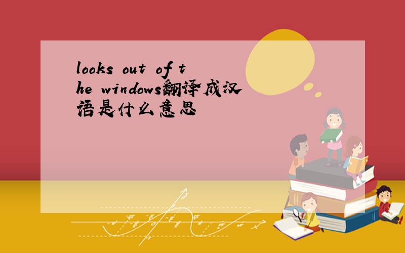 looks out of the windows翻译成汉语是什么意思