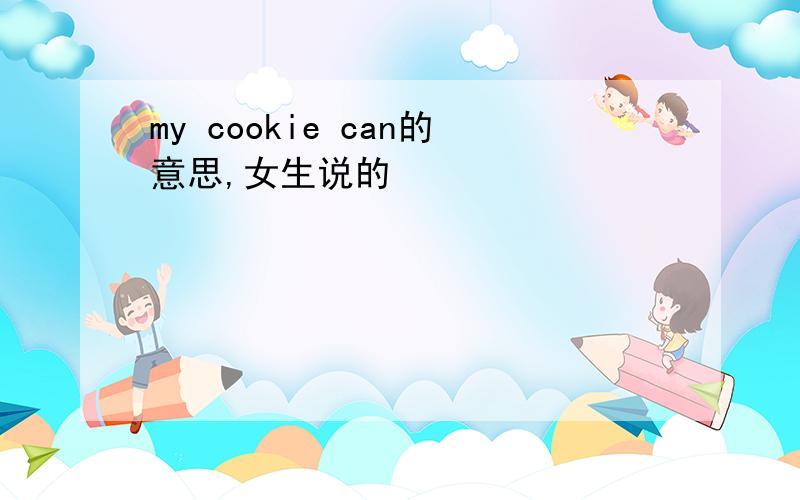 my cookie can的意思,女生说的