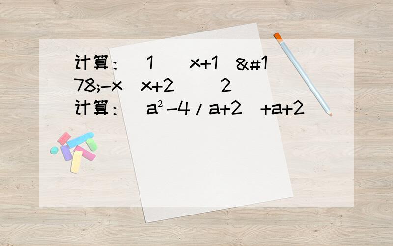 计算：（1）(x+1)²-x(x+2） （2）计算：(a²-4/a+2)+a+2